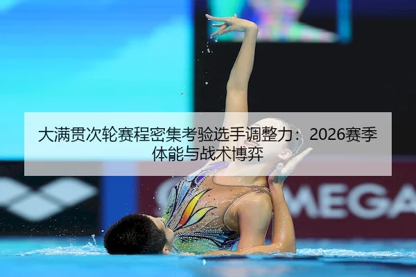大满贯次轮赛程密集考验选手调整力：2026赛季体能与战术博弈